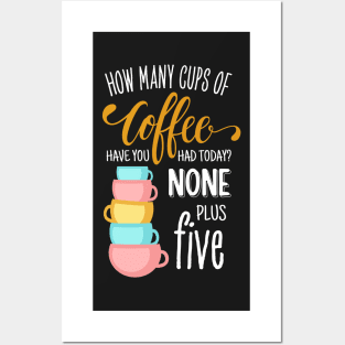 How Many Cups of Coffee Have You Had Today? None Plus Five - Black Posters and Art